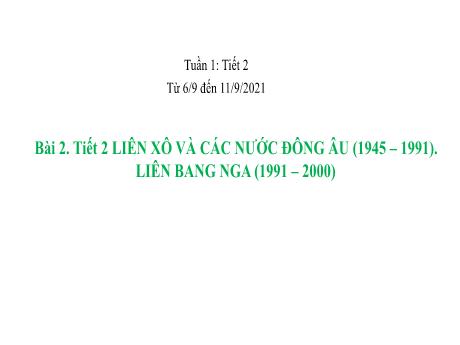 Bài giảng Lịch sử 12 - Tiết 2, Bài 2: Liên Xô và các nước Đông Âu (1945-1991). Liên Bang Nga (1991-2000) - Năm học 2021-2022