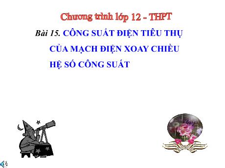 Bài giảng Vật lí 12 (cơ bản) - Bài 15: Công suất điện tiêu thụ của mạch điện xoay chiều, hệ số công suất